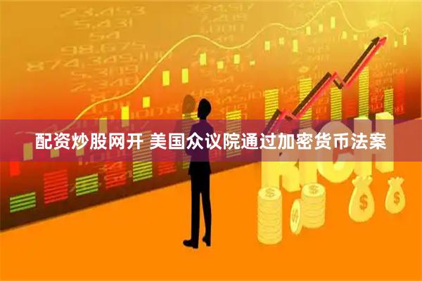 配资炒股网开 美国众议院通过加密货币法案