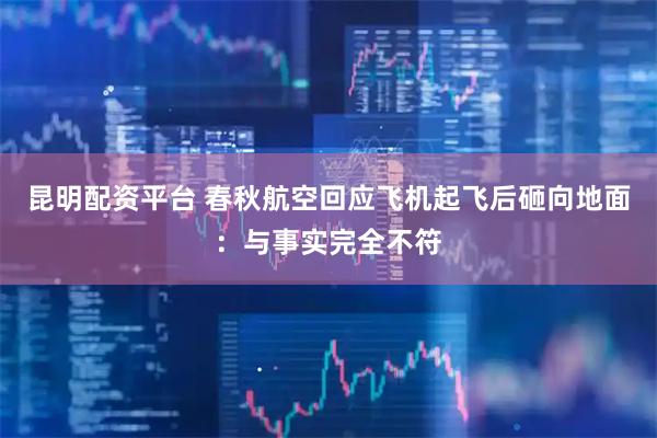 昆明配资平台 春秋航空回应飞机起飞后砸向地面：与事实完全不符