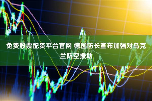 免费股票配资平台官网 德国防长宣布加强对乌克兰防空援助