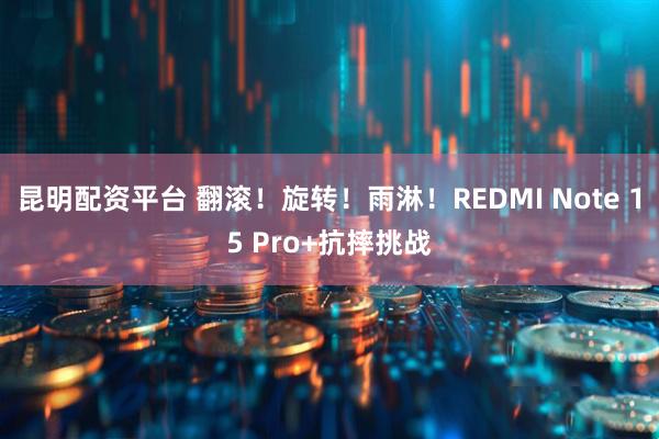 昆明配资平台 翻滚！旋转！雨淋！REDMI Note 15 Pro+抗摔挑战