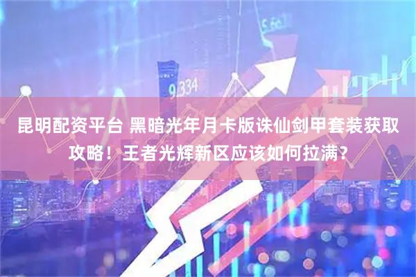 昆明配资平台 黑暗光年月卡版诛仙剑甲套装获取攻略！王者光辉新区应该如何拉满？