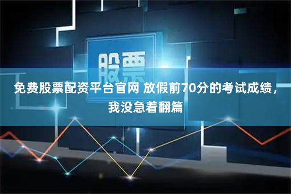 免费股票配资平台官网 放假前70分的考试成绩，我没急着翻篇