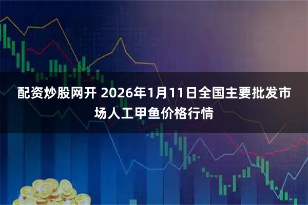 配资炒股网开 2026年1月11日全国主要批发市场人工甲鱼价格行情